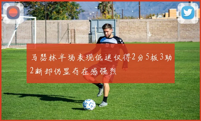 马瑟林半场表现低迷仅得2分5板3助2断却仍显存在感强烈
