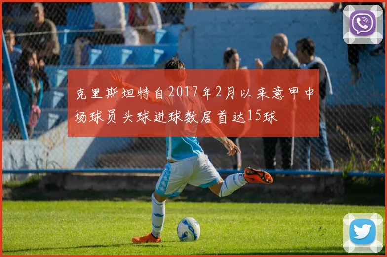 克里斯坦特自2017年2月以来意甲中场球员头球进球数居首达15球