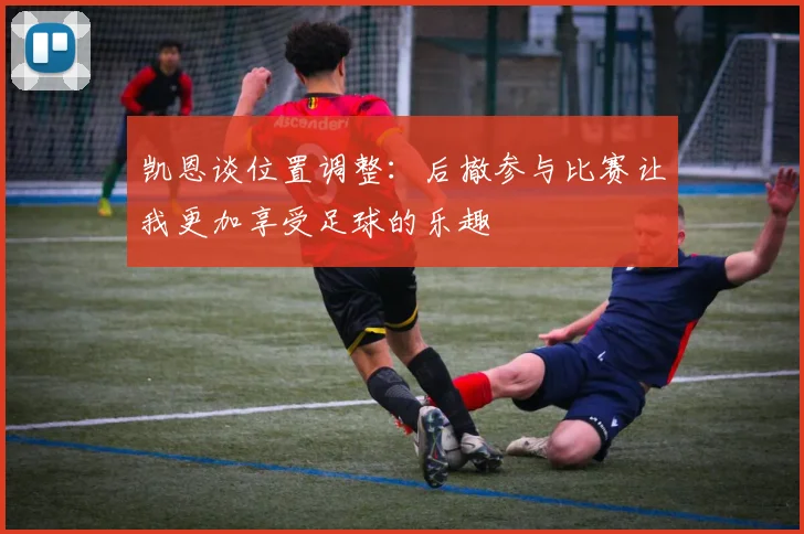 凯恩谈位置调整：后撤参与比赛让我更加享受足球的乐趣