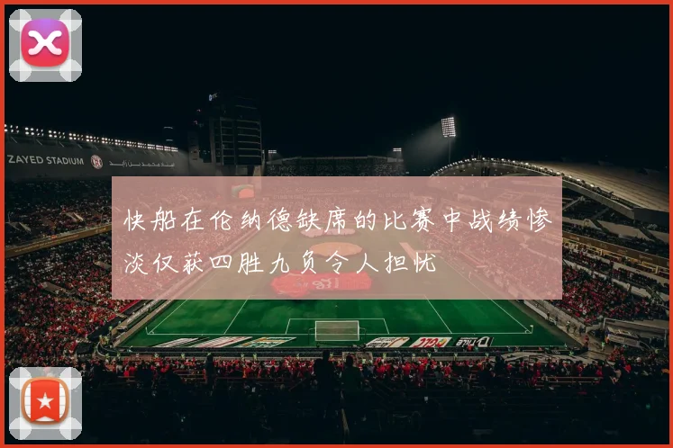快船在伦纳德缺席的比赛中战绩惨淡仅获四胜九负令人担忧