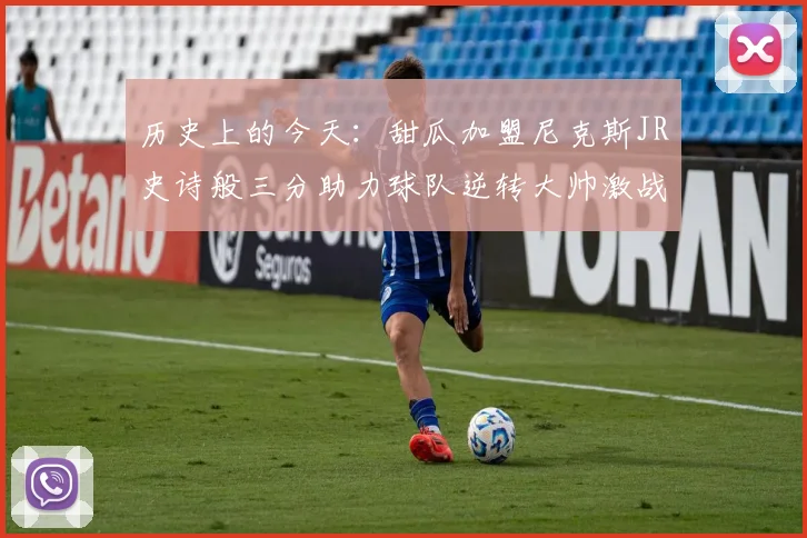 历史上的今天：甜瓜加盟尼克斯JR史诗般三分助力球队逆转大帅激战指环王