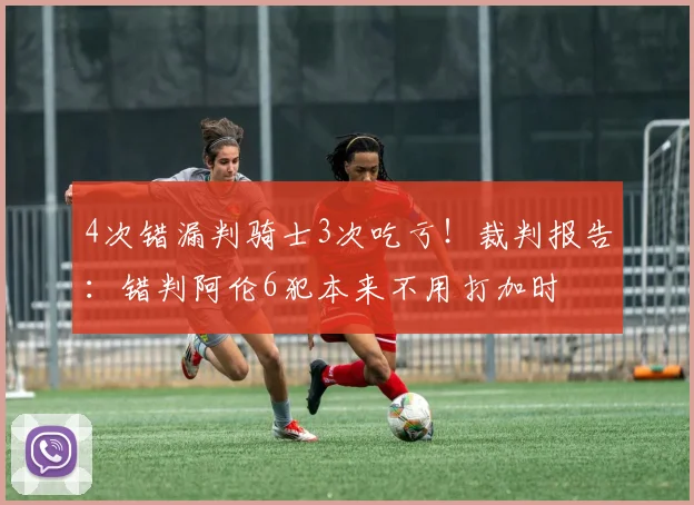 4次错漏判骑士3次吃亏！裁判报告：错判阿伦6犯本来不用打加时