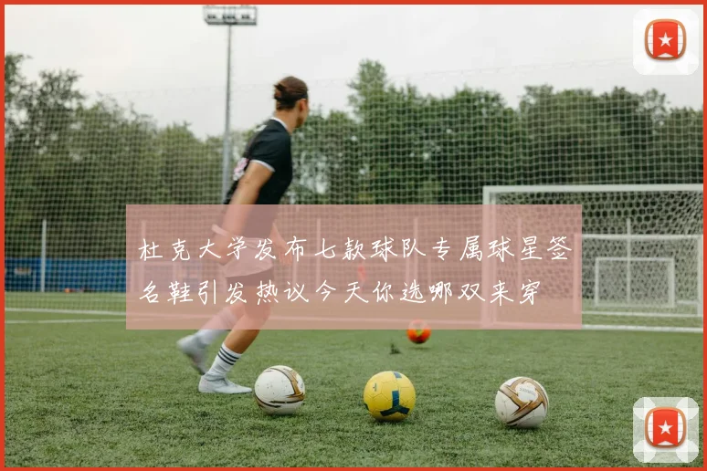 杜克大学发布七款球队专属球星签名鞋引发热议今天你选哪双来穿