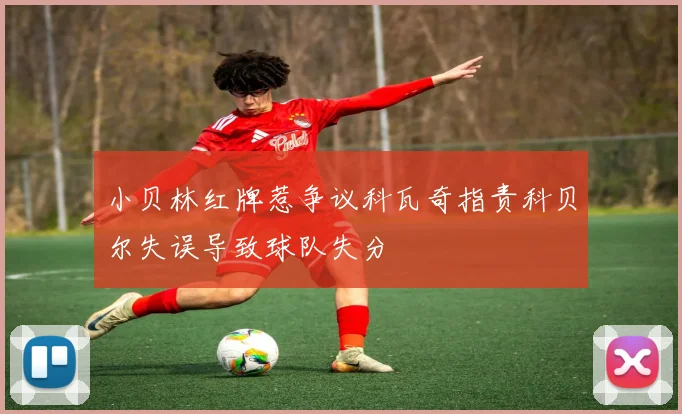 小贝林红牌惹争议科瓦奇指责科贝尔失误导致球队失分