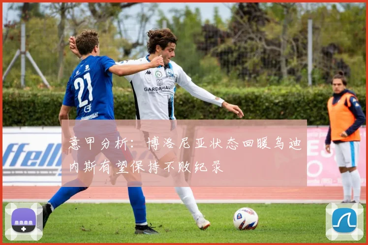 意甲分析：博洛尼亚状态回暖乌迪内斯有望保持不败纪录