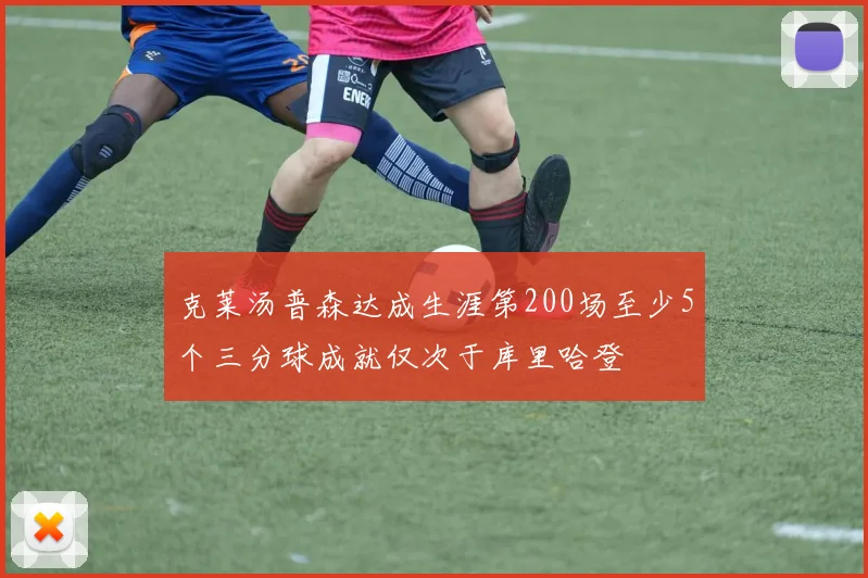 克莱汤普森达成生涯第200场至少5个三分球成就仅次于库里哈登