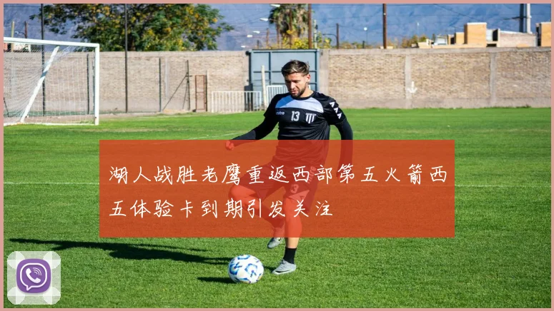 湖人战胜老鹰重返西部第五火箭西五体验卡到期引发关注