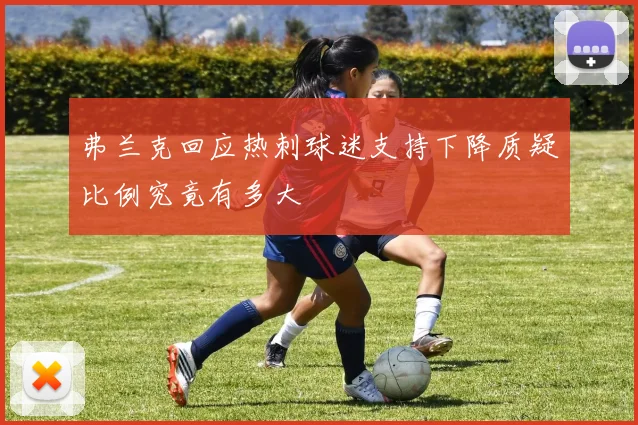 弗兰克回应热刺球迷支持下降质疑比例究竟有多大