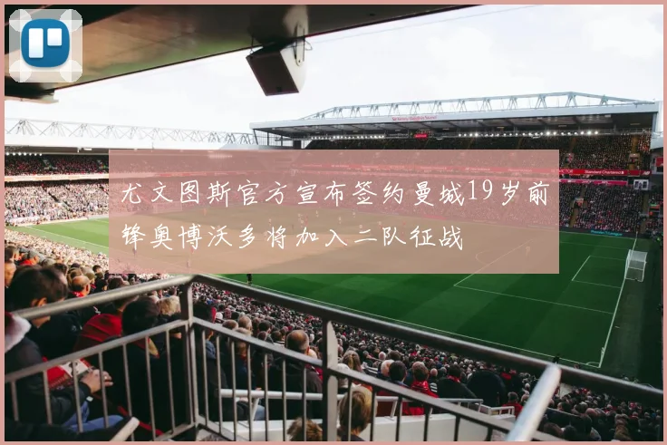 尤文图斯官方宣布签约曼城19岁前锋奥博沃多将加入二队征战