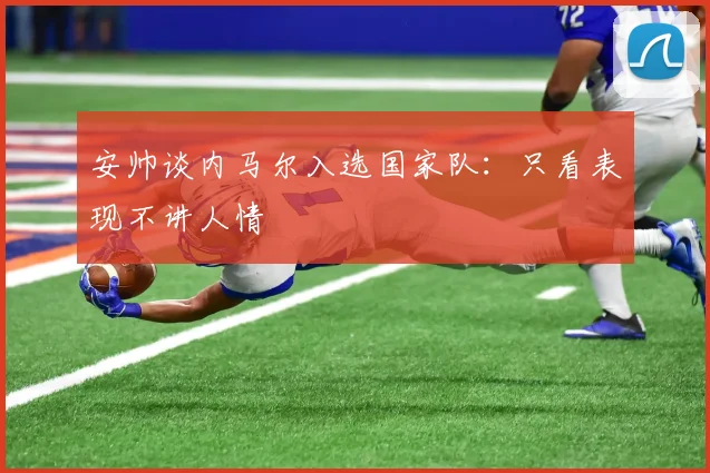 安帅谈内马尔入选国家队：只看表现不讲人情