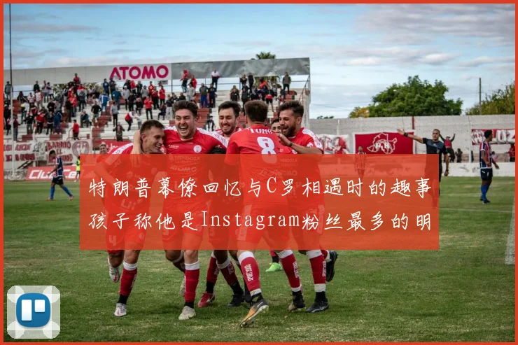特朗普幕僚回忆与C罗相遇时的趣事孩子称他是Instagram粉丝最多的明星