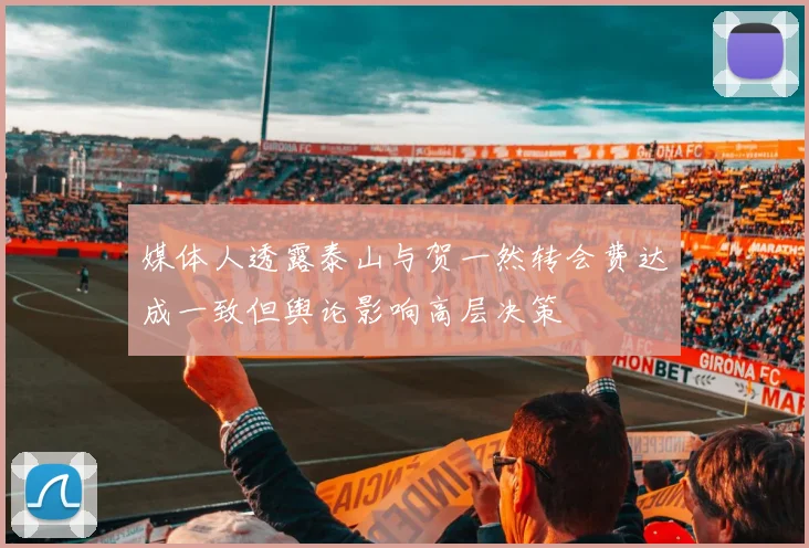 媒体人透露泰山与贺一然转会费达成一致但舆论影响高层决策