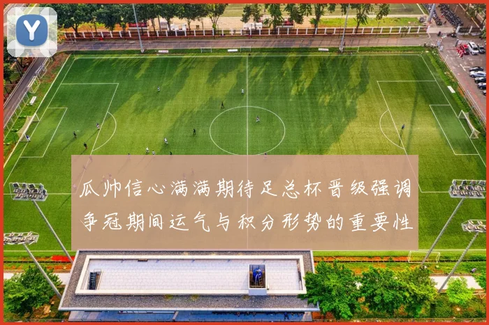 瓜帅信心满满期待足总杯晋级强调争冠期间运气与积分形势的重要性