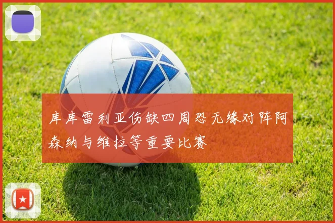 库库雷利亚伤缺四周恐无缘对阵阿森纳与维拉等重要比赛
